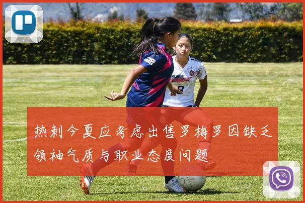 热刺今夏应考虑出售罗梅罗因缺乏领袖气质与职业态度问题
