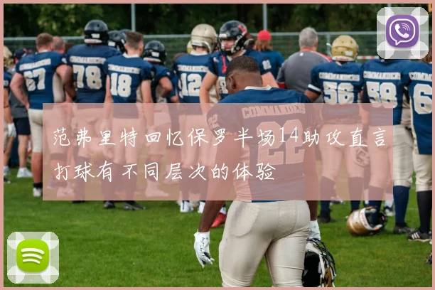 范弗里特回忆保罗半场14助攻直言打球有不同层次的体验