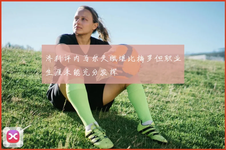 济科评内马尔天赋堪比梅罗但职业生涯未能充分发挥