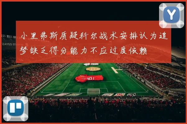小里弗斯质疑科尔战术安排认为追梦缺乏得分能力不应过度依赖
