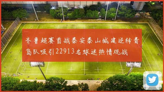 齐鲁超赛首战泰安泰山城建逆转青岛队吸引22913名球迷热情观战