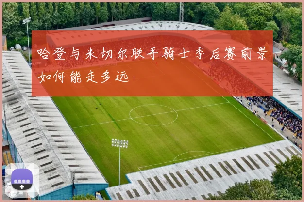 哈登与米切尔联手骑士季后赛前景如何能走多远