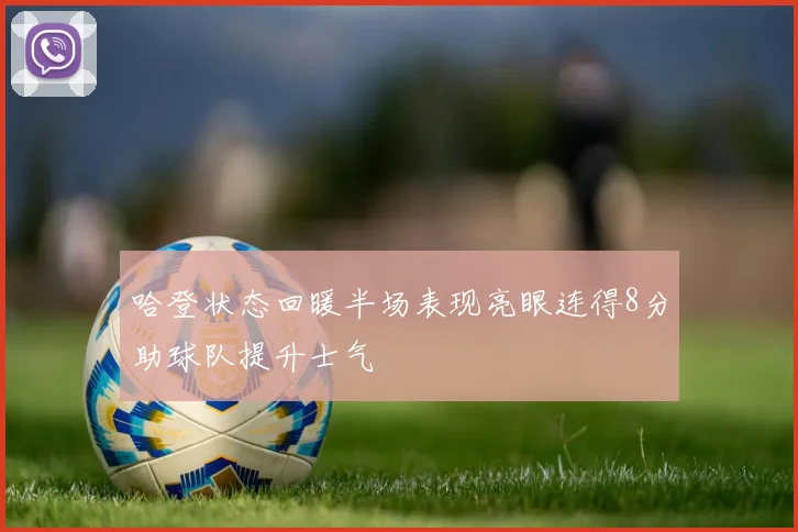 哈登状态回暖半场表现亮眼连得8分助球队提升士气