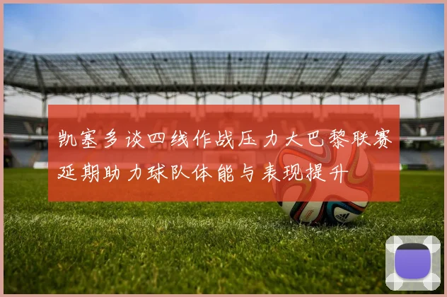 凯塞多谈四线作战压力大巴黎联赛延期助力球队体能与表现提升