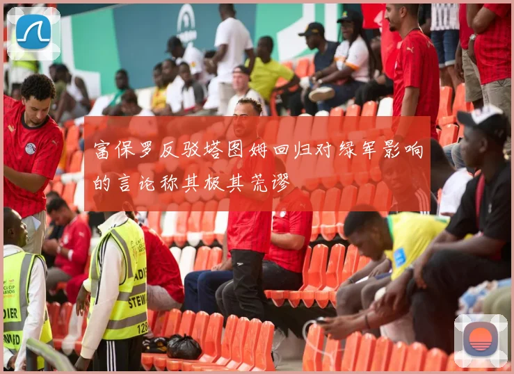 富保罗反驳塔图姆回归对绿军影响的言论称其极其荒谬