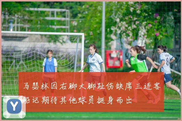 马瑟林因右脚大脚趾伤缺席三连客船记期待其他球员挺身而出
