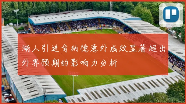 湖人引进肯纳德意外成效显著超出外界预期的影响力分析