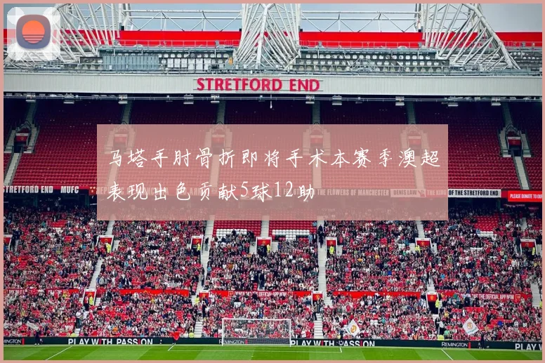 马塔手肘骨折即将手术本赛季澳超表现出色贡献5球12助