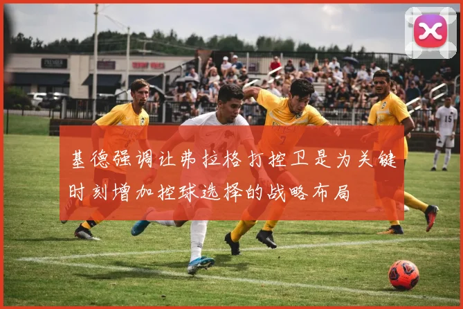 基德强调让弗拉格打控卫是为关键时刻增加控球选择的战略布局