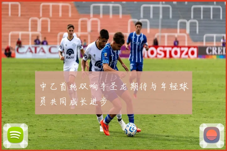 中乙首轮双响李圣龙期待与年轻球员共同成长进步