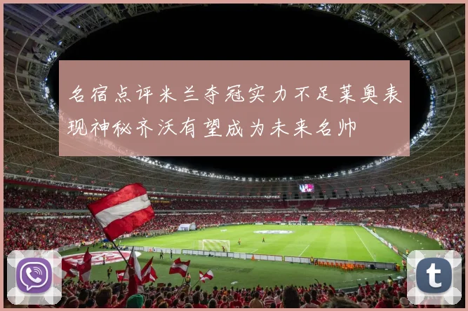 名宿点评米兰夺冠实力不足莱奥表现神秘齐沃有望成为未来名帅